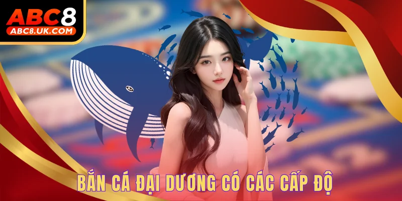 Bắn cá đại dương - Thế giới giải trí sinh động hấp dẫn 3 Bắn cá đại dương có các cấp độ