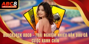 Blackjack ABC8 - Trải Nghiệm Nhiều Ván Đấu Cá Cược Xanh Chín 3 Blackjack