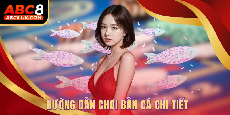 Bắn Cá Thiên Đường ABC8 - Cơ Hội Húp Thưởng Cực Lớn Hôm Nay 2 Hướng dẫn chơi bắn cá chi tiết