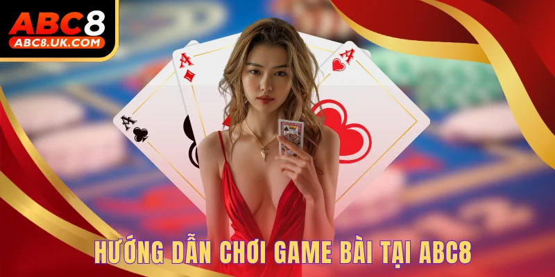 Poker ABC8 - Giải Trí Ngay, Rinh Thưởng Siêu Khủng Hôm Nay 2 Hướng dẫn chơi game bài tại ABC8