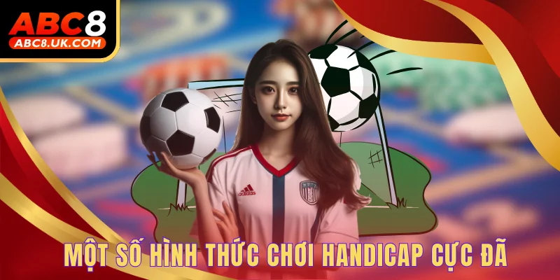 Kèo Chấp Cùng Những Kinh nghiệm Đặt Cược Hữu Hiệu Dành Cho Bạn 2 Một số hình thức chơi Handicap cực đã