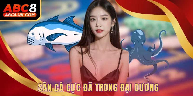 Bắn cá đại dương - Thế giới giải trí sinh động hấp dẫn 1 Săn cá cực đã trong đại dương