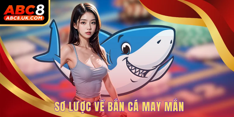 Bắn Cá May Mắn ABC8 - Trải Nghiệm 24H Làm Ngư Thủ Biển Sâu 1 Sơ lược về bắn cá may mắn