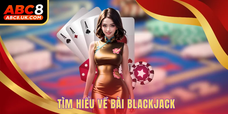 Blackjack ABC8 - Trải Nghiệm Nhiều Ván Đấu Cá Cược Xanh Chín 1 Tìm hiểu về bài Blackjack