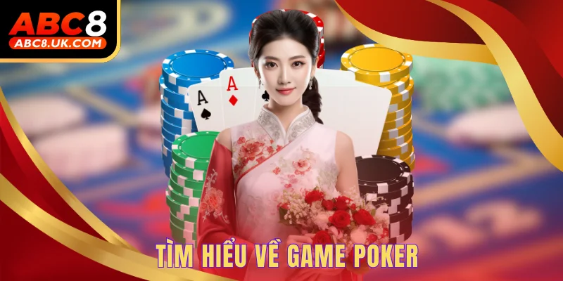 Poker ABC8 - Giải Trí Ngay, Rinh Thưởng Siêu Khủng Hôm Nay 1 Tìm hiểu về game Poker